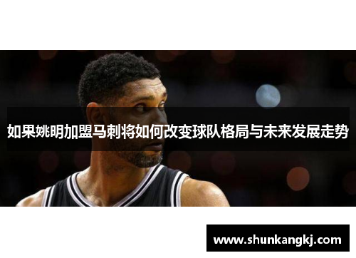 如果姚明加盟马刺将如何改变球队格局与未来发展走势