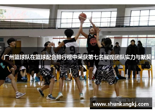 广州篮球队在篮球配合排行榜中荣获第七名展现团队实力与默契