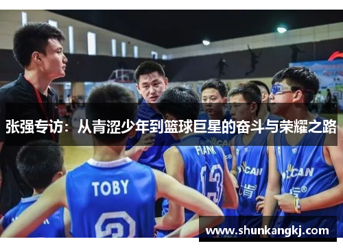 张强专访：从青涩少年到篮球巨星的奋斗与荣耀之路