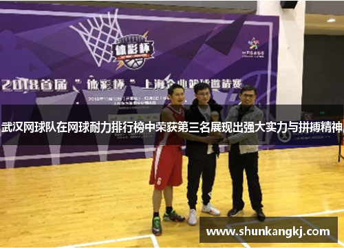 武汉网球队在网球耐力排行榜中荣获第三名展现出强大实力与拼搏精神