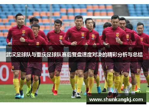 武汉足球队与重庆足球队赛后复盘速度对决的精彩分析与总结