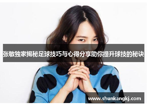 张敏独家揭秘足球技巧与心得分享助你提升球技的秘诀