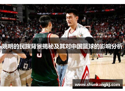 姚明的民族背景揭秘及其对中国篮球的影响分析