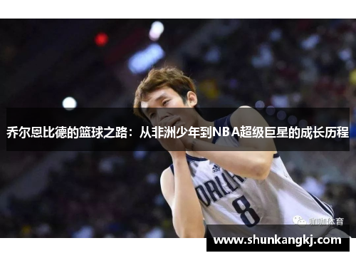 乔尔恩比德的篮球之路：从非洲少年到NBA超级巨星的成长历程