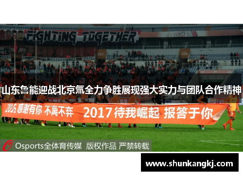 山东鲁能迎战北京氚全力争胜展现强大实力与团队合作精神