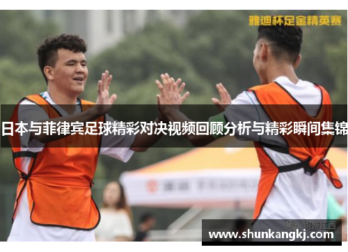 日本与菲律宾足球精彩对决视频回顾分析与精彩瞬间集锦