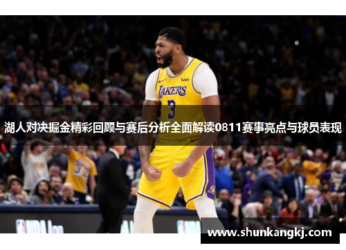 湖人对决掘金精彩回顾与赛后分析全面解读0811赛事亮点与球员表现