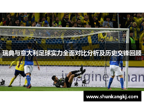 瑞典与意大利足球实力全面对比分析及历史交锋回顾