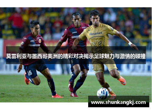 莫雷利亚与墨西哥美洲的精彩对决揭示足球魅力与激情的碰撞