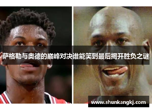 萨格勒与奥德的巅峰对决谁能笑到最后揭开胜负之谜